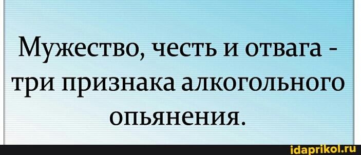 Мужество, честь и отвага - три признака алкогольного опьянения.