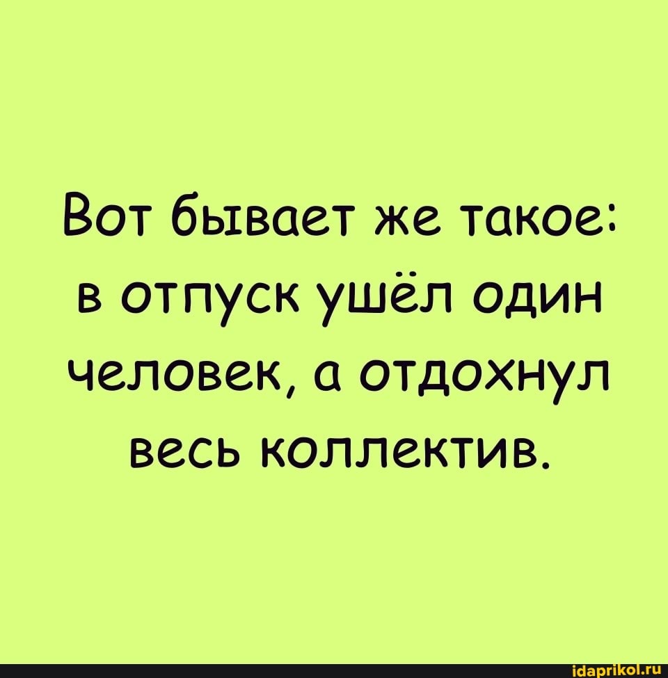 Вот бывает же такое:
в отпуск ушёл один
человек, а отдохнул весь коллектив.