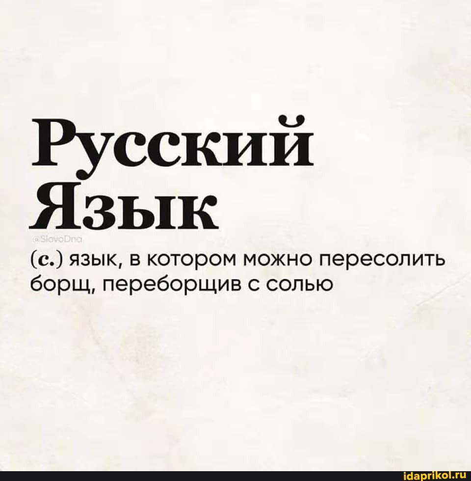 Русский
Язык
(с.) язык, в котором можно пересолить борщ, переборщив с солью