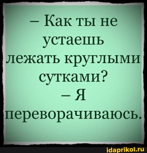 - Как ты не устаешь лежать круглыми
сутками? переворачиваюсь.