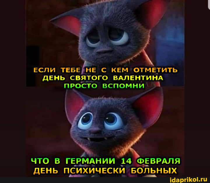 ЕСЛИ ТЕБЕЙНЕ С КЕМ ОТМЕТИТЬ ДЕНЬ СВЯТОГО ВАЛЕНТИНА ПРОСТО ВСПОМНИ
ЧТО ГЕРМАНИИ 14 ФЕВРАЛЯ ДЕНЬ ПСИХИЧЕСКИ БОЛЬНЫХ