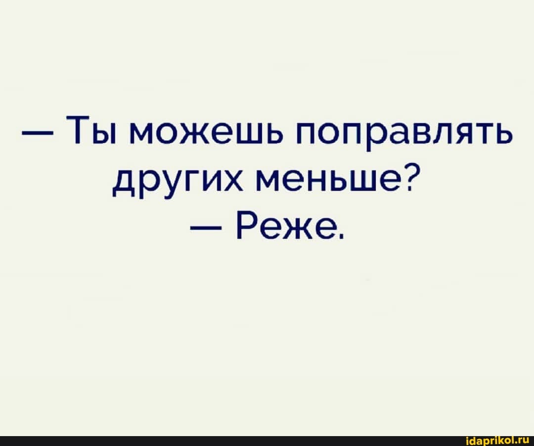 - Ты можешь поправлять других меньше?
- Реже.