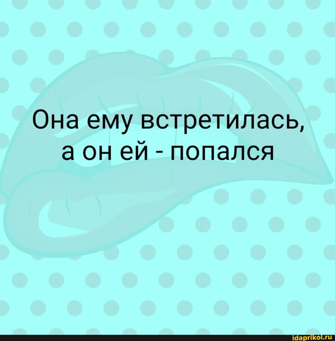 Она ему встретилась, ей - попался