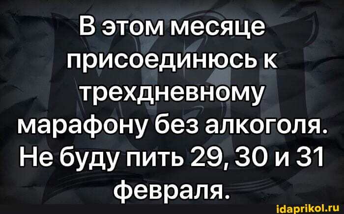 В этом месяце присоединюсь к трехдневному марафону без алкоголя.
Не буду пить 29, ЗО и 31 февраля.