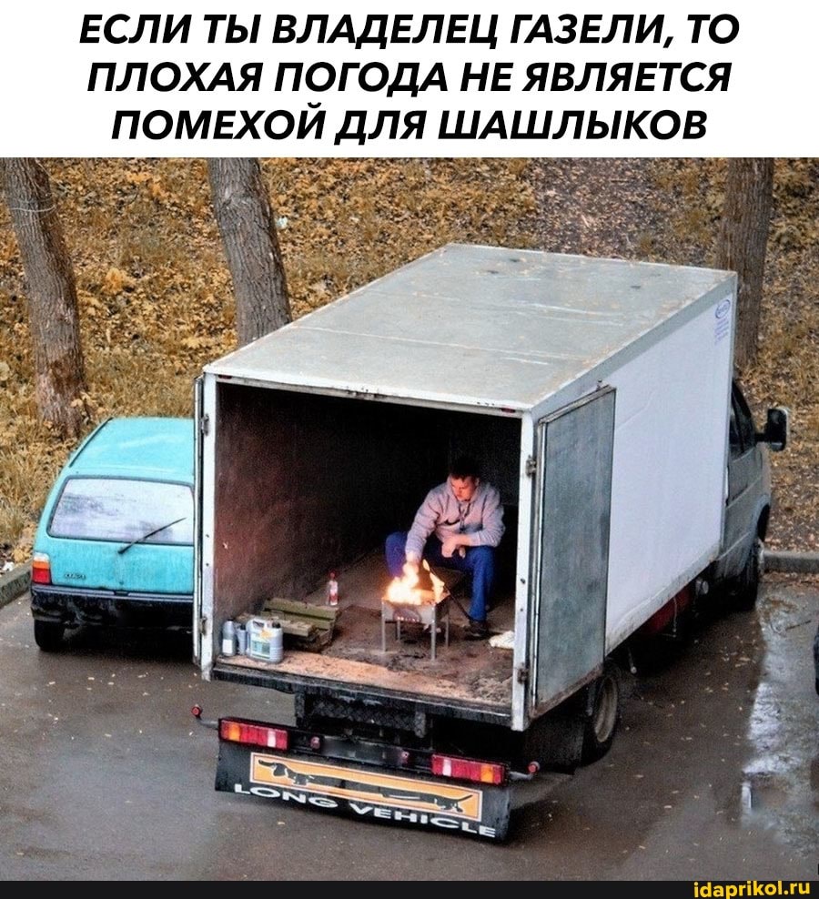 ЕСЛИ ТЫ ВЛАДЕЛЕЦ ГАЗЕЛИ, ТО ПЛОХАЯ ПОГОДА НЕ ЯВЛЯЕТСЯ
ПОМЕХОЙ ДЛЯ ШАШЛЫКОВ