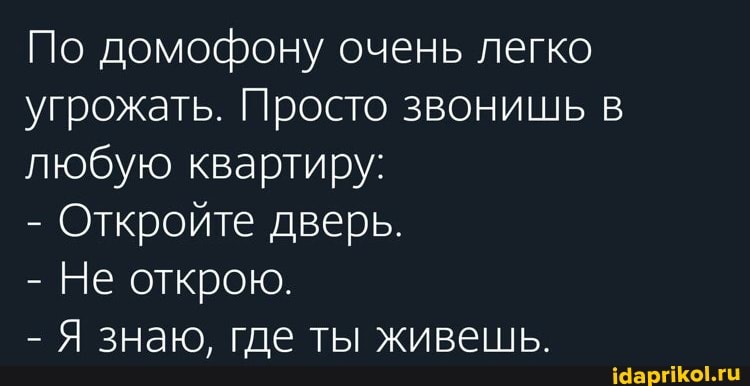 По домофону очень легко угрожать. Просто звонишь в любую квартиру:
- Откройте дверь.
- Не открою.
- Я знаю, где ты живешь.