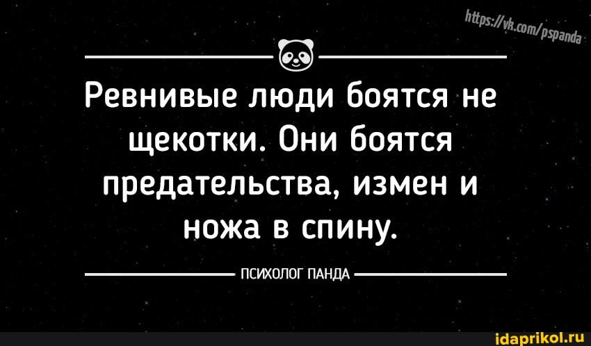 Ревнивые люди боятся не щекотки. Они боятся предательства, измен и ножа в спину.
ПСИХОЛОГ ПАНДА