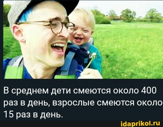 среднем дети смеются около 400 раз в день, взрослые смеются около
15 раз в день.