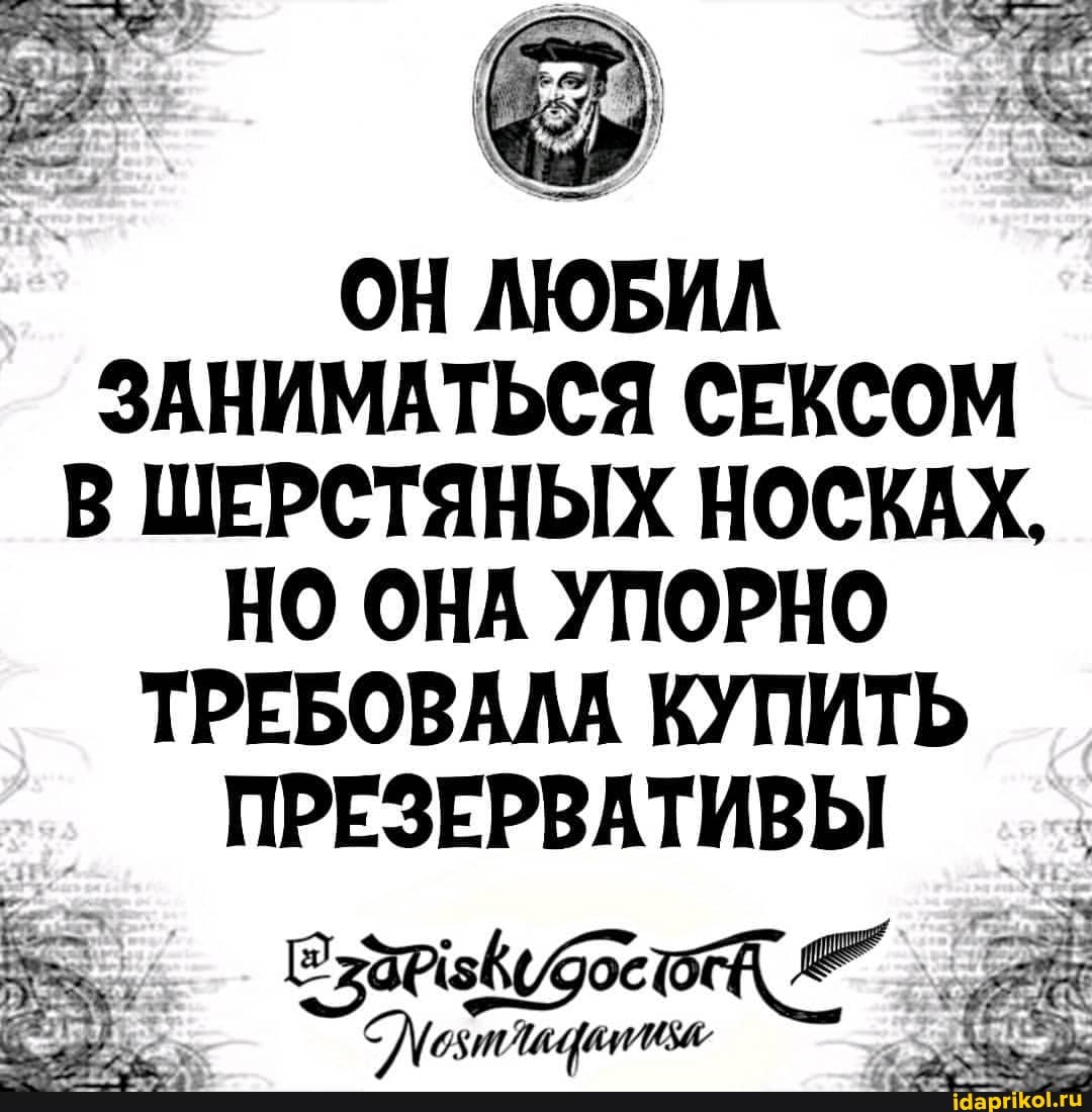 ОН ЛЮБИЛ
ЗАНИМАТЬСЯ СЕКСОМ
В ШЕРСТЯНЫХ НОСКАХ,
НО ОНА УПОРНО
ТРЕБОВАЛА КУПИТЬ ПРЕЗЕРВАТИВЫ
$ ос
