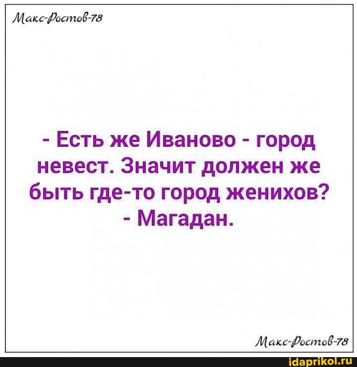 ЛМакс-Хостов-78
- Есть же Иваново - город невест. Значит должен же быть где-то город женихов?
- Магадан.