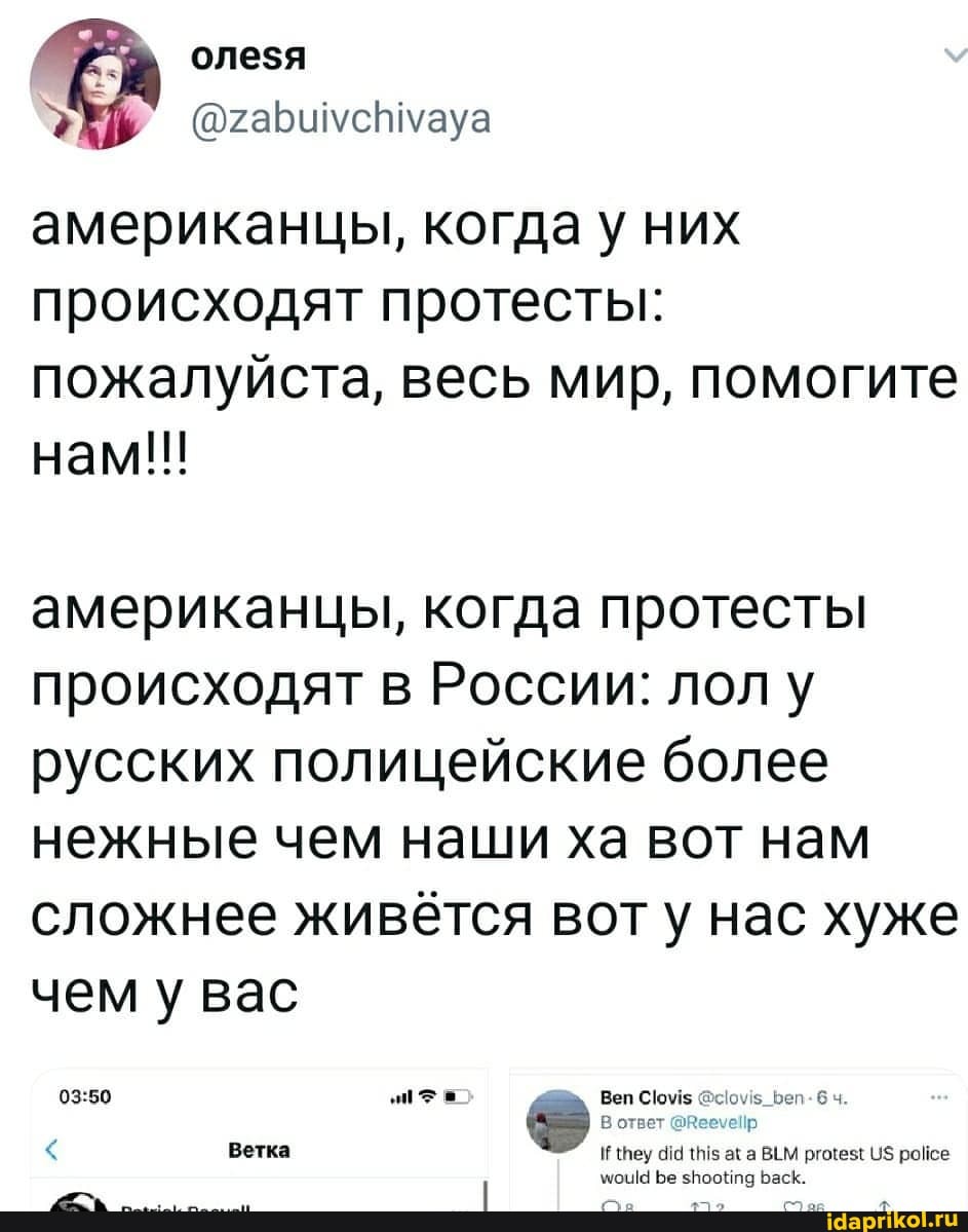 американцы, когда у них происходят протесты: пожалуйста, весь мир, помогите нам!!!
американцы, когда протесты происходят в России: лол у русских полицейские более нежные чем наши ха вот нам сложнее живётся вот нас хуже чем у вас
Веп
< Ветка пеу
ага ВЁМ ргоез( 4$ росе
Бе зНооНпа Баск.