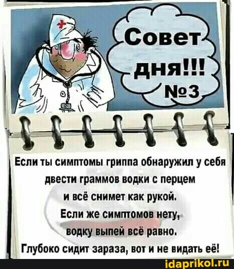 Если ты симптомы гриппа обнаружил у себя двести граммов водки с перцем и всё снимет как рукой,
Если же симптомов нету, водку выпей всё равно,
Глубоко сидит зараза, вот и не видать её!