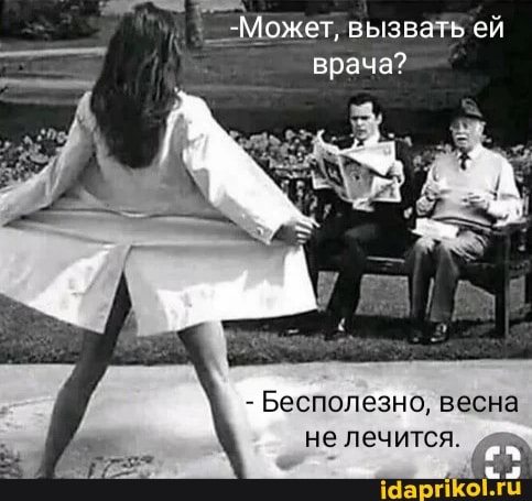 -Может, вызвать ей врача?
- Бесполезно, весна не лечится.