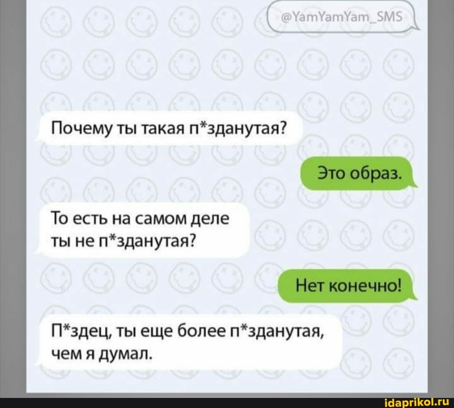 Почему ты такая п*зданутая?
П*здец, ты еще более п*зданутая,
чем я думал.
То есть на самом деле
ты не п*зданутая?