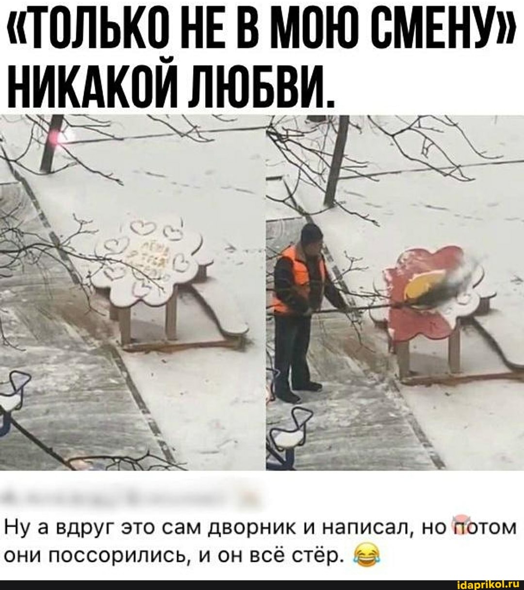 "ТОЛЬКО НЕ В МОЮ СМЕНУ"
НИКАКОЙ ЛЮБВИ.
Ну а вдруг это сам дворник и написал, но потом они поссорились, и он всё стёр. 53