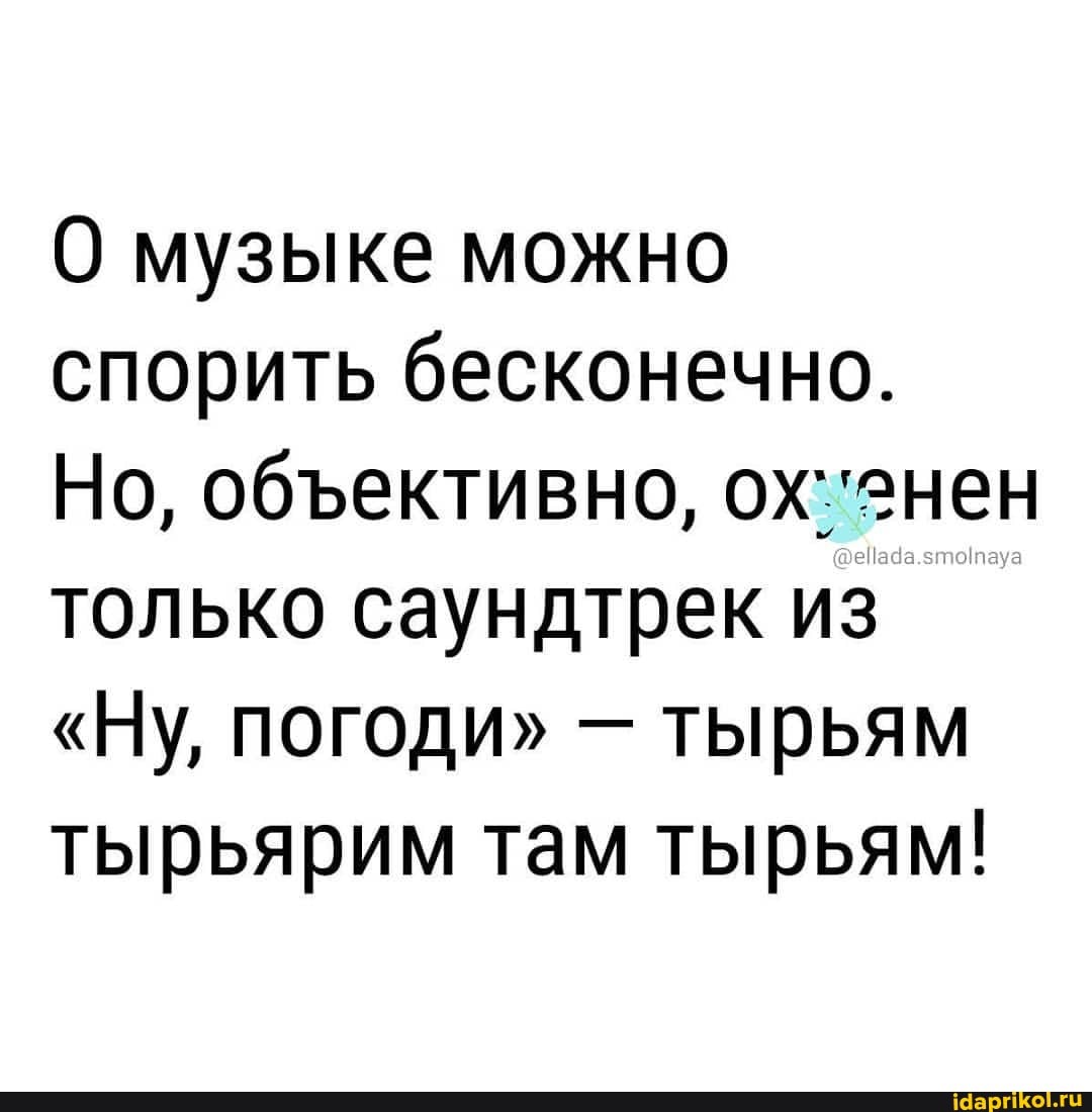 О музыке можно спорить бесконечно.
Но, обективно, ох: 'знен только саундтрек из
"Ну, погоди" - тырьям тырьярим там тырьям!