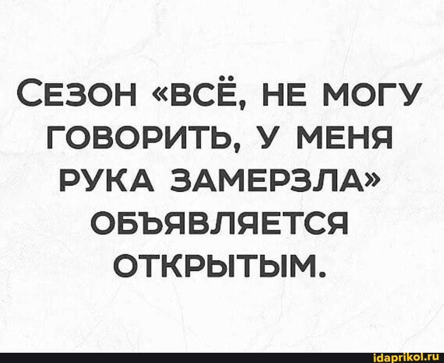 СЕЗОН "ВСЁ, НЕ МОГУ ГОВОРИТЬ, У МЕНЯ РУКА ЗАМЕРЗЛА"
ОБЪЯВЛЯЕТСЯ ОТКРЫТЫМ.