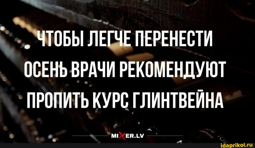 ЧТОБЫ ЛЕГЧЕ ПЕРЕНЕСТИ ОСЕНЬ ВРАЧИ РЕКОМЕНДУЮТ ПРОПИТЬ КУРС ГЛИНТВЕЙНА