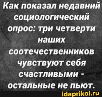 Как показал недавний социологический опрос: три четверти наших соотечественников чувствуют себя счастливыми -