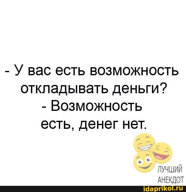 - У вас есть возможность откладывать деньги?
- Возможность есть, денег нет.
- ЛУЧШИЙ АНЕКДОТ