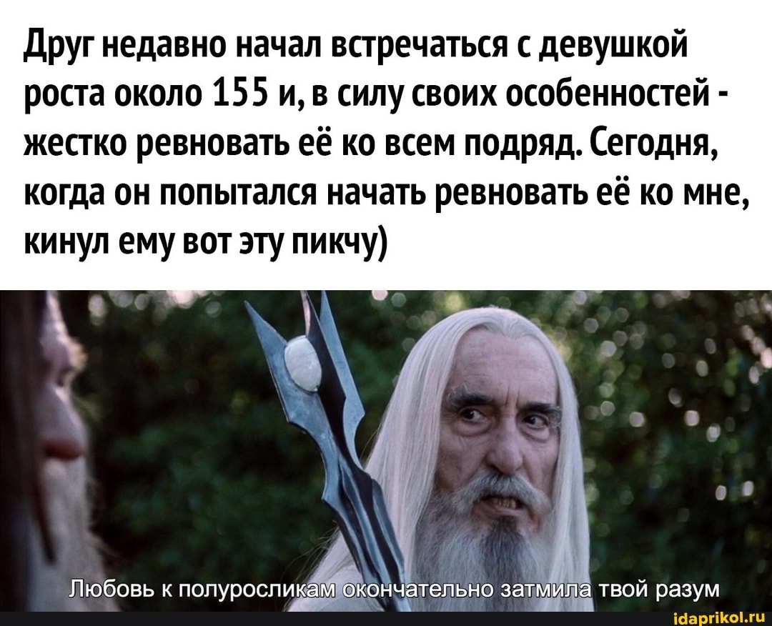 Друг недавно начал встречаться с девушкой роста около 155 и, в силу своих особенностей - жестко ревновать её ко всем подряд. Сегодня, когда он попытался начать ревновать её ко мне, кинул ему вот эту пикчу)
Любовь к полуросликам тельно затмила твой разум
