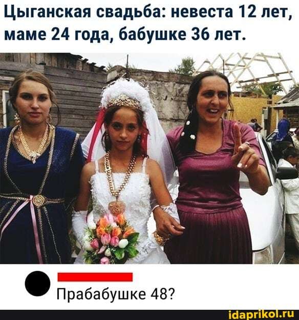Цыганская свадьба: невеста 12 лет, маме 24 года, бабушке 36 лет.