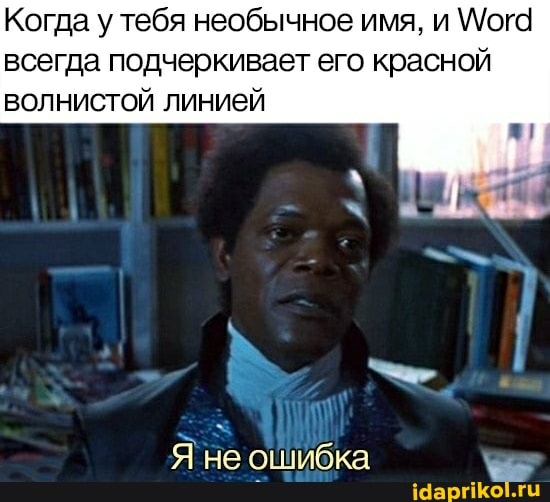 Когда у тебя необычное имя, и \\/ом всегда подчеркивает его красной волнистой линией
Я не ошибка