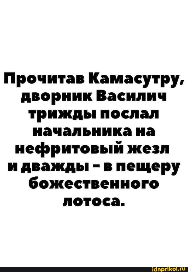 Прочитав Камасутру, дворник Василич трижды послал начальника на нефритовый жезл и дважды - в пещеру божественного лотоса.