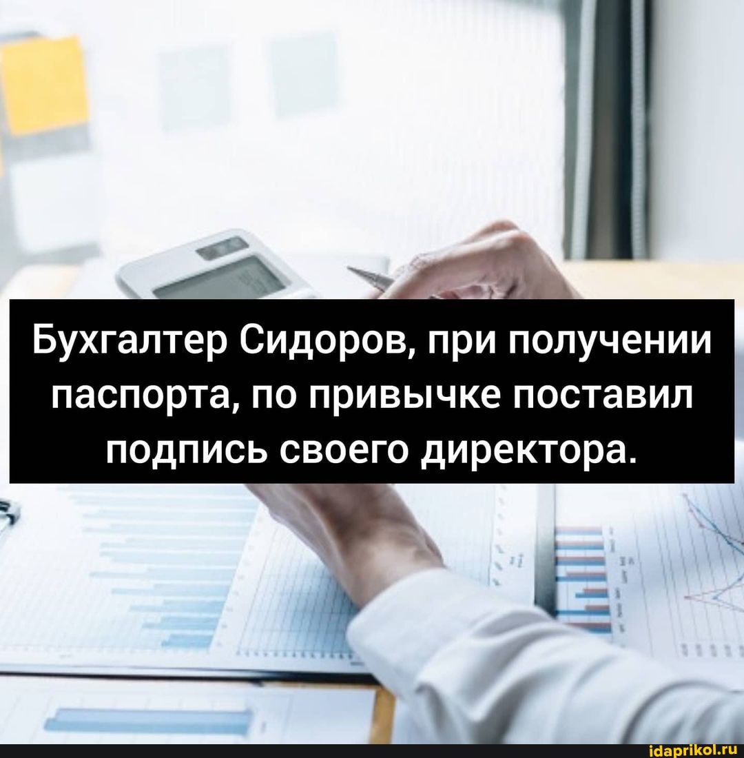 Бухгалтер Сидоров, при получении паспорта, по привычке поставил подпись своего директора.