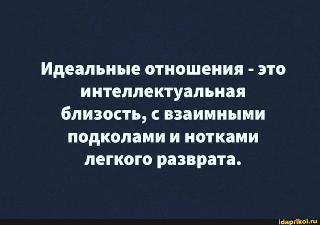 Идеальные отношения - это интеллектуальная близость, с взаимными подколами и нотками легкого разврата.