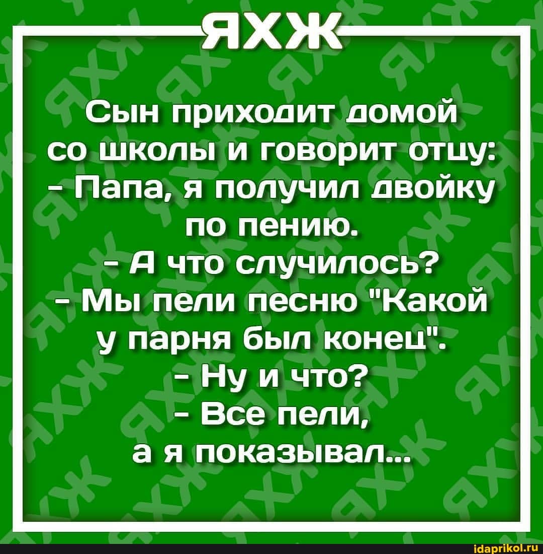 Сын приходит домой со школы и говорит отцу:
- Папа, я получил двойку
по пению.
- Я что случилось?
- Мы пели песню "Какой у парня был конем".
- Нуи что?
- Все пели, а я показывал...