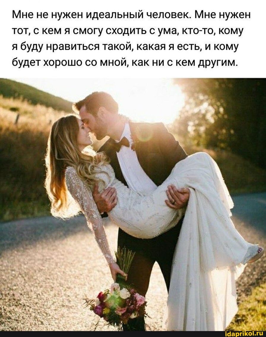 Мне не нужен идеальный человек. Мне нужен тот, с кем я смогу сходить с ума, кто-то, кому я буду нравиться такой, какая я есть, и кому будет хорошо со мной, как ни с кем другим.