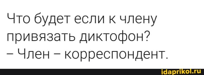 Что будет если к члену привязать диктофон?
Член - корреспондент.