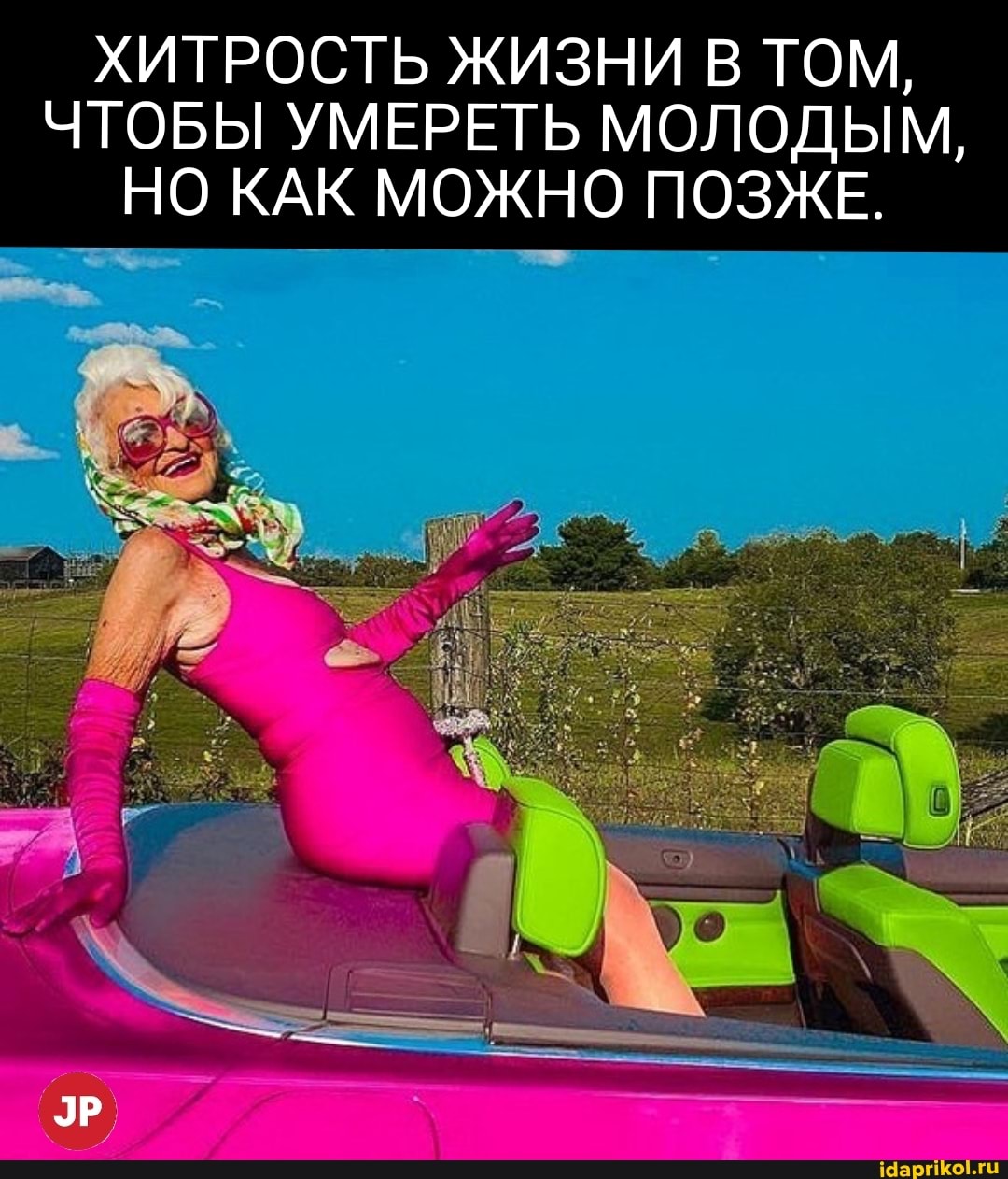 ХИТРОСТЬ ЖИЗНИ В ТОМ,
ЧТОБЫ УМЕРЕТЬ МОЛОДЫМ,
НО КАК МОЖНО ПОЗЖЕ.
