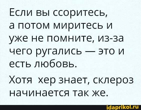 Если вы ссоритесь,
а потом миритесь и уже не помните, из-за чего ругались - это и есть любовь.
Хотя хер знает, склероз начинается так же.