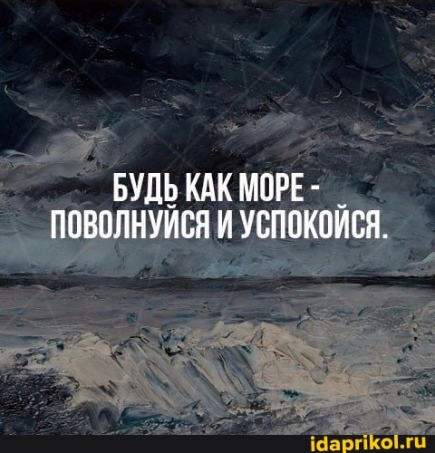 БУДЬ КАК МОРЕ-
ПОВОЛКУЙСЯ И УСПОКОЙСЯ.