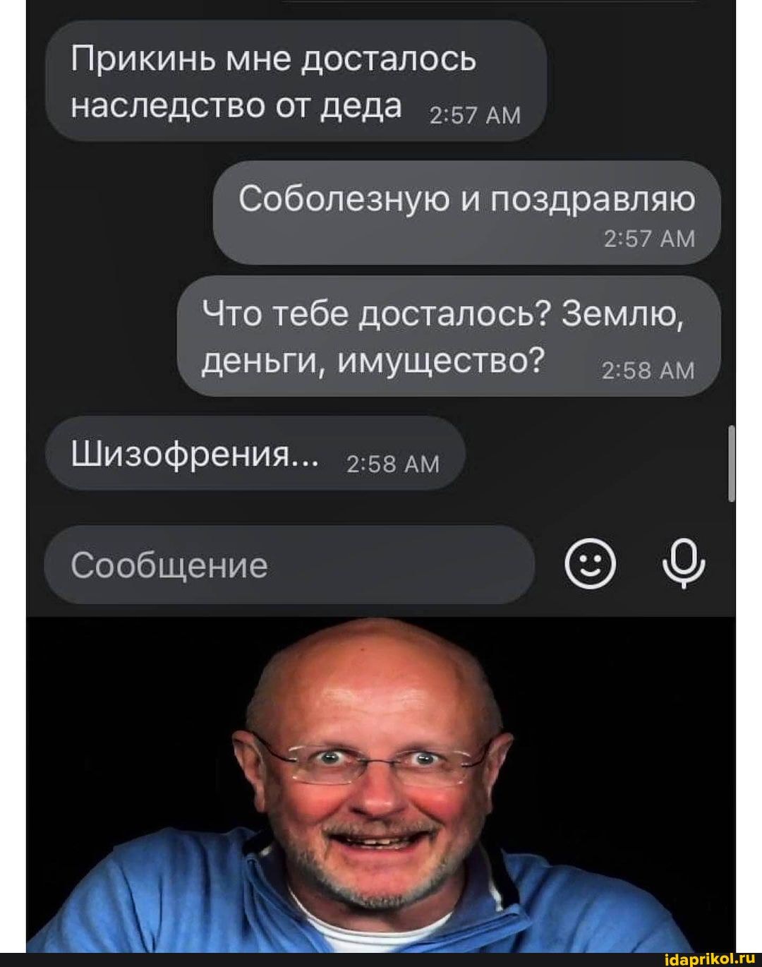 Прикинь мне досталось наследство от деда дм
Соболезную и поздравляю
АМ
Что тебе досталось? Землю, деньги, имущество? дм
Шизофрения... 2-58 дм
Сообщение