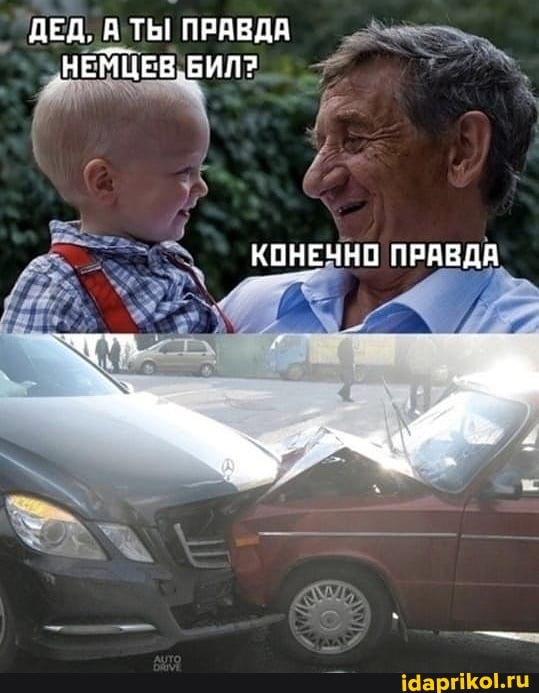 ДЕД, А ТЫ ПРАВДА НЕМЦЕВ, БИЛ?
КОНЕЧНО ПРАВДА
