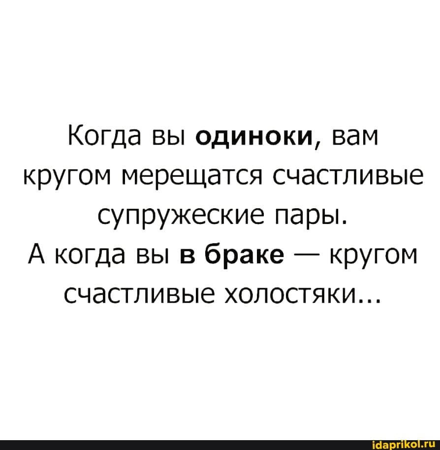 Когда вы одиноки, вам кругом мерещатся счастливые супружеские пары.
А когда вы в браке - кругом счастливые холостяки...