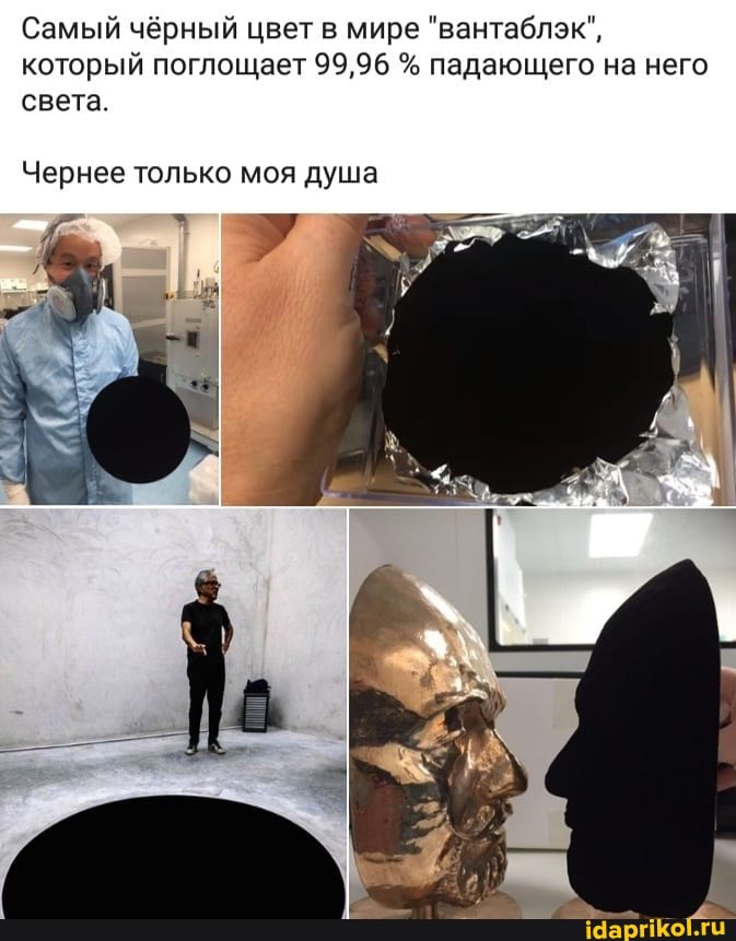 Самый чёрный цвет в мире "вантаблэк", который поглощает 99,96 % падающего на него света
Чернее только моя душа