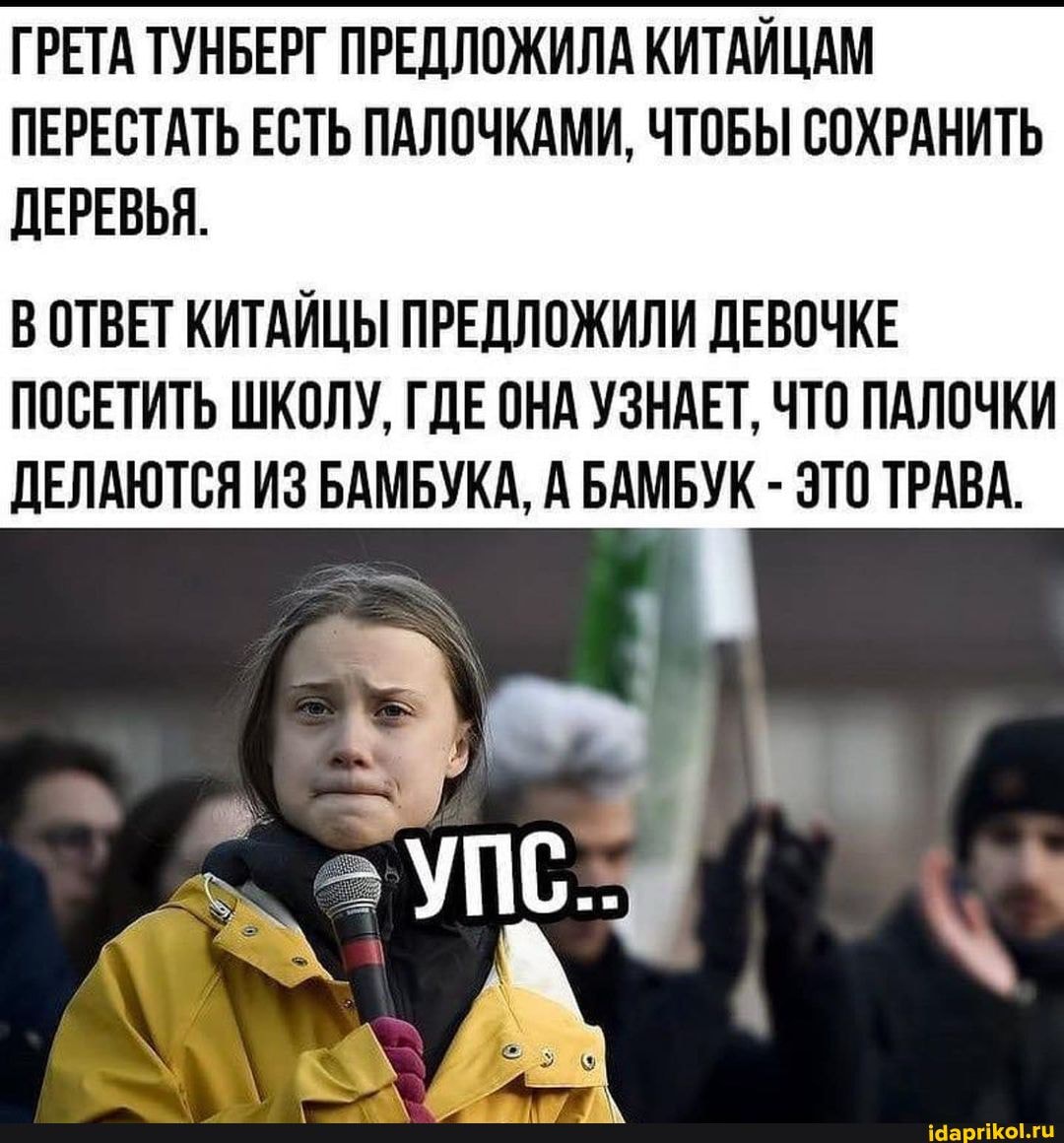 ГРЕТА ТУНБЕРГ ПРЕДЛОЖИЛА КИТАЙЦАМ ПЕРЕСТАТЬ ЕСТЬ ПАЛОЧКАМИ, ЧТОБЫ СОХРАНИТЬ ДЕРЕВЬЯ.
В ОТВЕТ КИТАЙЦЫ ПРЕДЛОЖИЛИ ДЕВОЧКЕ ПОСЕТИТЬ ШКОЛУ, ГДЕ ОНА УЗНАЕТ, ЧТО ПАЛОЧКИ ДЕЛАЮТСЯ ИЗ БАМБУКА, А БАМБУК - ЭТО ТРАВА.