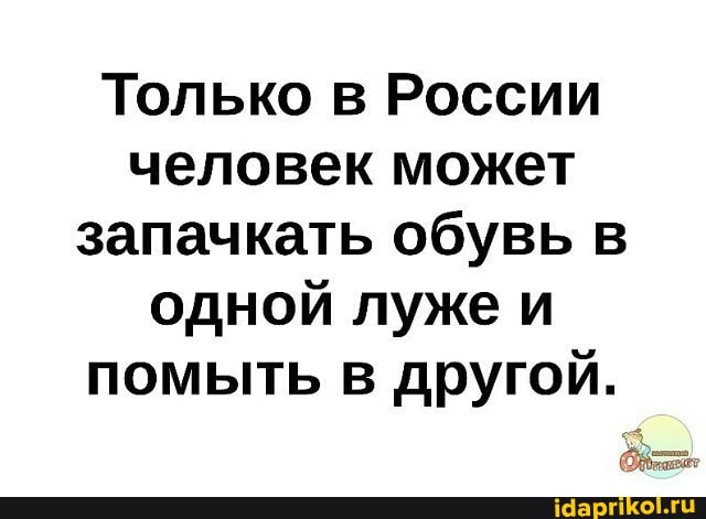 Только в России человек может запачкать обувь в одной луже и помыть в другой.