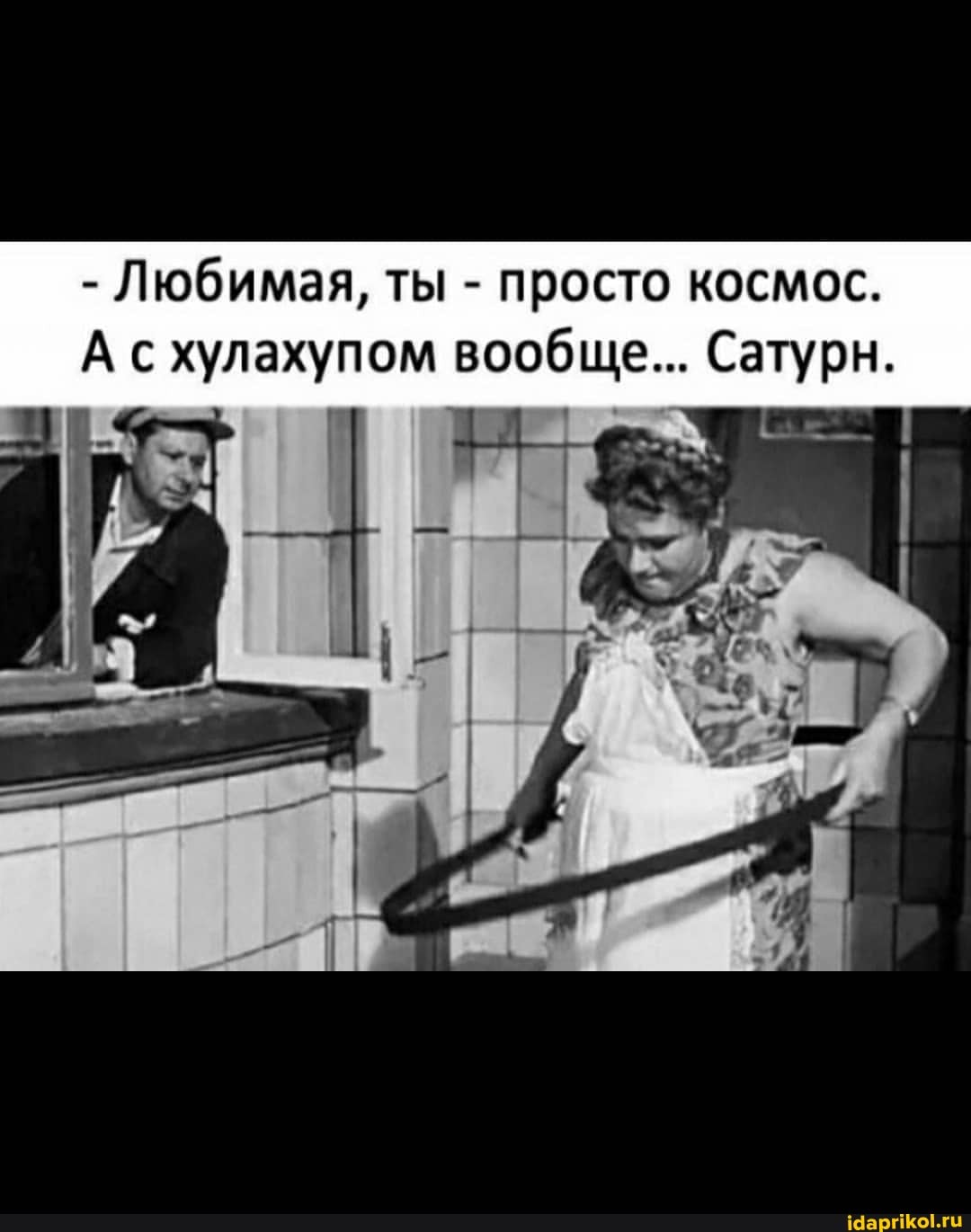 - Любимая, ты - просто космос.
А хулахупом вообще... Сатурн.