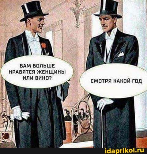 ВАМ БОЛЬШЕ НРАВЯТСЯ ЖЕНЩИНЫ или ВИНО?
СМОТРЯ КАКОЙ ГОД