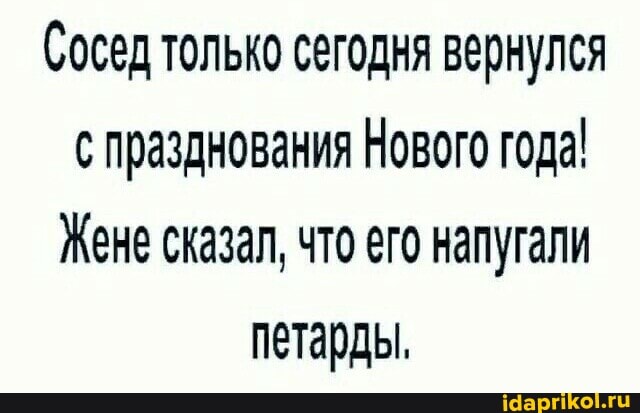 (Сосед только сегодня вернулся с празднования Нового года!
Жене сказал, что его напугали петарды,