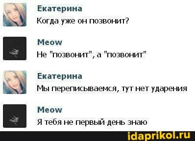 Екатерина
Когда уже он позвонит?
Меом
Не "позвонит", а "позвонит"
Екатерина
Мы переписываемся, тут нет ударения
Меом
Я тебя не первый день знаю
