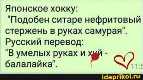 Японское хокку:
"Подобен ситаре нефритовый стержень в руках самурая".
Русский перевод:
"В умелых руках и
балалайка".