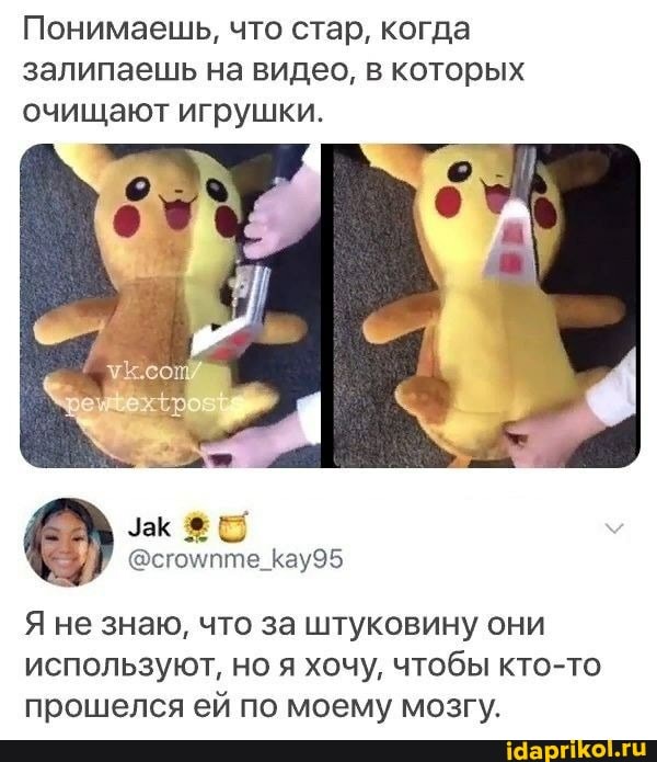 Понимаешь, что стар, когда залипаешь на видео, в которых очищают игрушки.
Зак
Я не знаю, что за штуковину они используют, но я хочу, чтобы кто-то прошелся ей по моему мозгу.