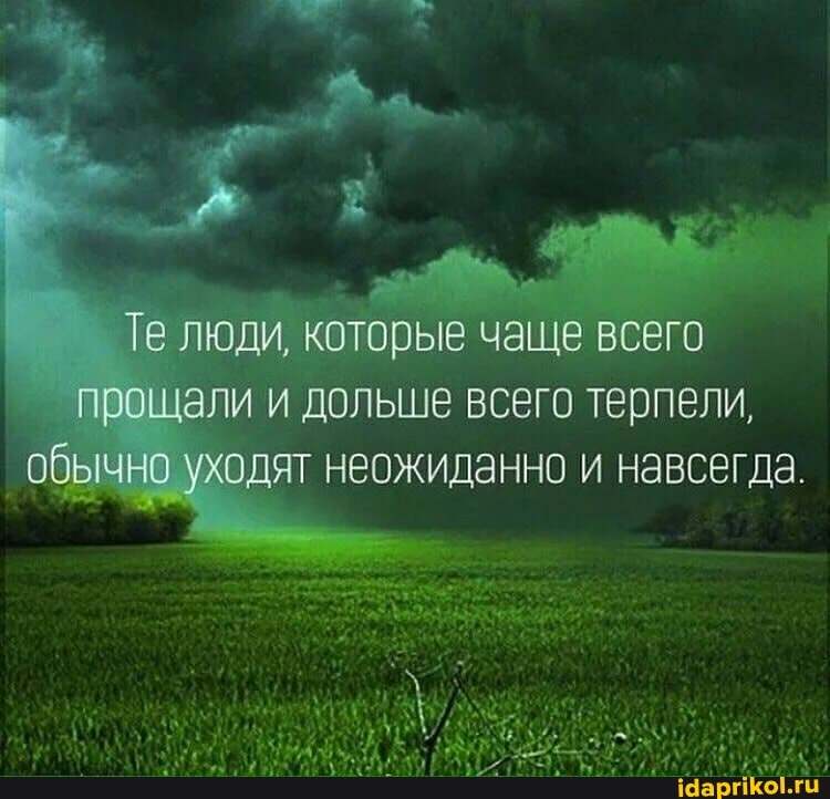 Те люди, которые чаще всего прощали и дольше всего терпели, обычно уходят неожиданно и навсегда.
