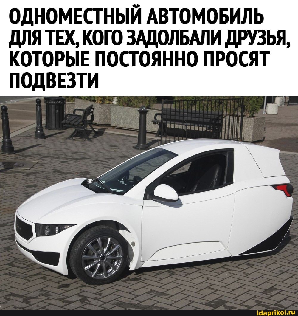 ОДНОМЕСТНЫЙ АВТОМОБИЛЬ ДЛЯ ТЕХ, КОГО ЗАДОЛБАЛИ ДРУЗЬЯ,
КОТОРЫЕ ПОСТОЯННО ПРОСЯТ ПОДВЕЗТИ